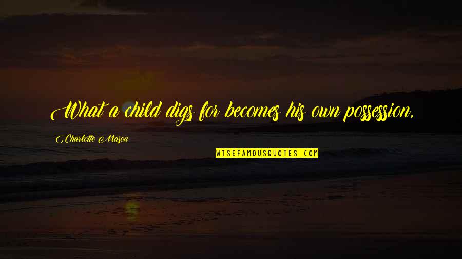 Subita Significado Quotes By Charlotte Mason: What a child digs for becomes his own Subita Significado Quotes By Charlotte Mason: What a child digs for becomes his own