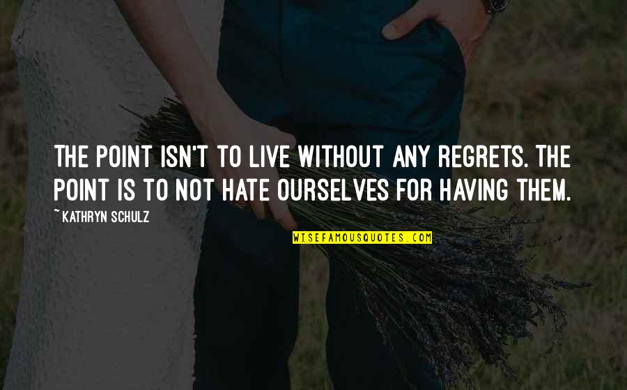 Subitaneous Quotes By Kathryn Schulz: The point isn't to live without any regrets.