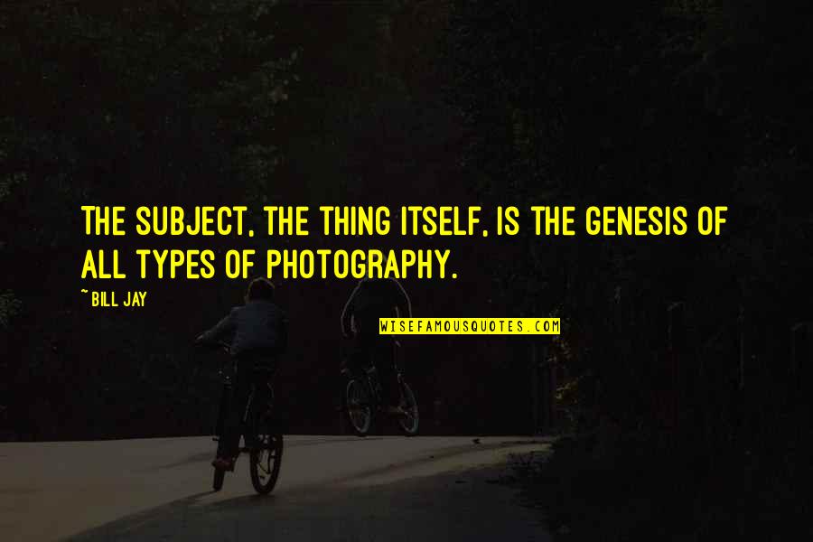 Subject In Photography Quotes By Bill Jay: The subject, the thing itself, is the genesis