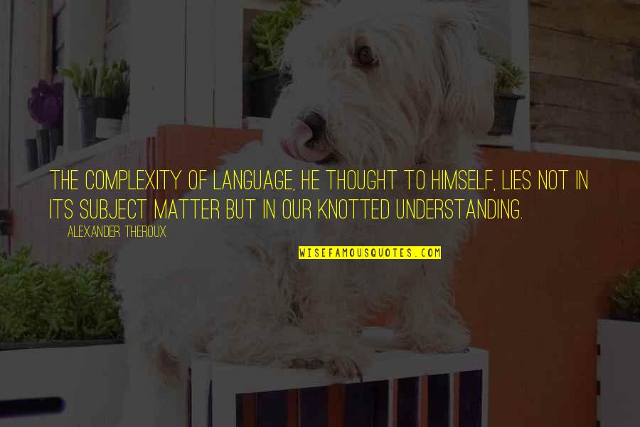 Subject Matter Quotes By Alexander Theroux: The complexity of language, he thought to himself,