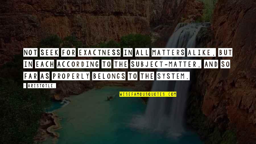 Subject Matter Quotes By Aristotle.: Not seek for exactness in all matters alike, Subject Matter Quotes By Aristotle.: Not seek for exactness in all matters alike,
