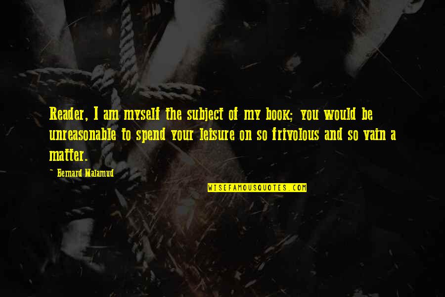 Subject Matter Quotes By Bernard Malamud: Reader, I am myself the subject of my Subject Matter Quotes By Bernard Malamud: Reader, I am myself the subject of my