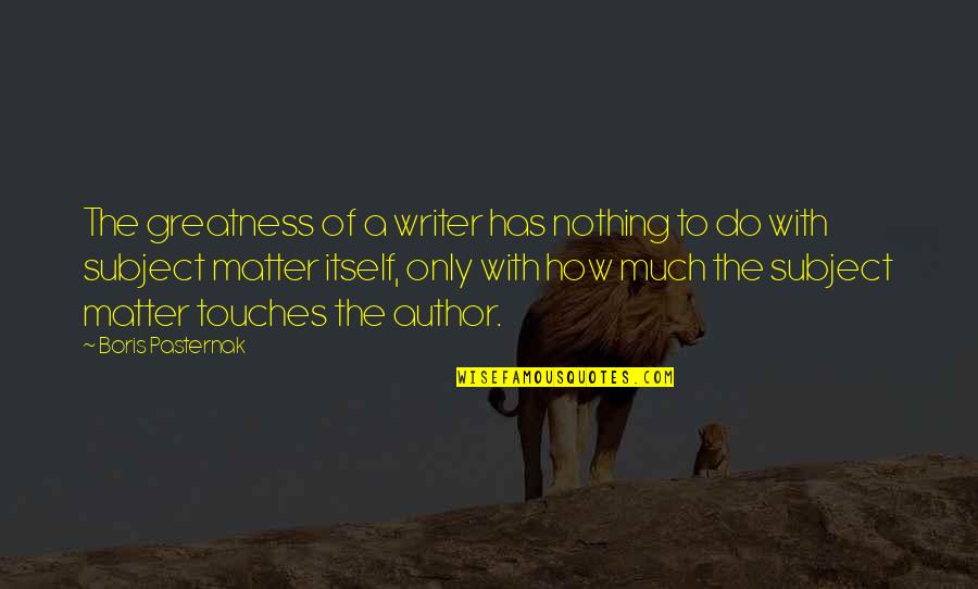 Subject Matter Quotes By Boris Pasternak: The greatness of a writer has nothing to