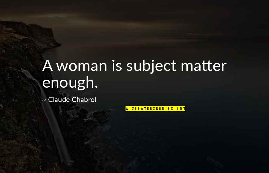 Subject Matter Quotes By Claude Chabrol: A woman is subject matter enough. Subject Matter Quotes By Claude Chabrol: A woman is subject matter enough.