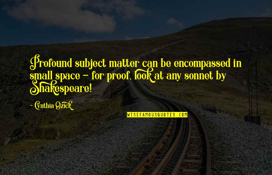 Subject Matter Quotes By Cynthia Ozick: Profound subject matter can be encompassed in small Subject Matter Quotes By Cynthia Ozick: Profound subject matter can be encompassed in small