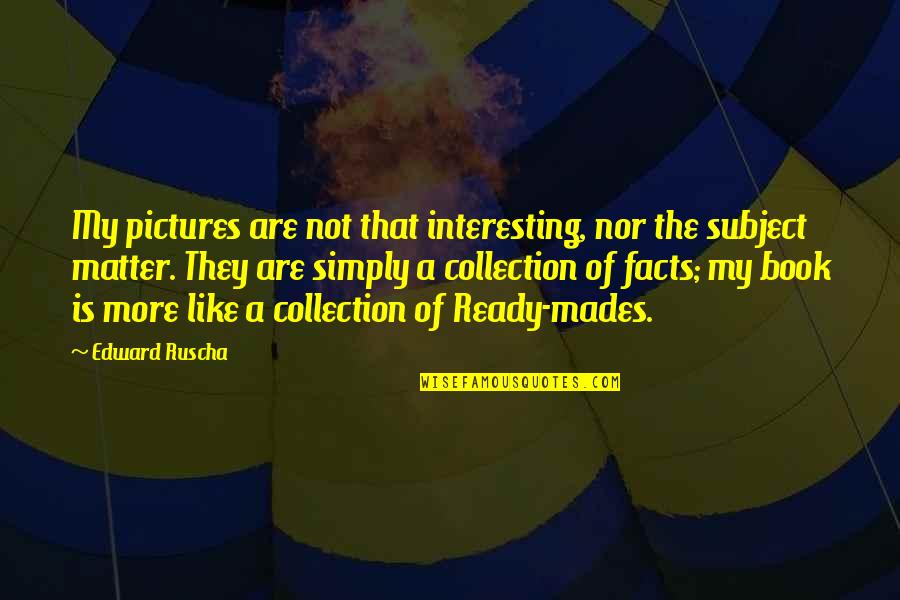 Subject Matter Quotes By Edward Ruscha: My pictures are not that interesting, nor the