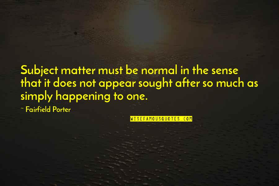 Subject Matter Quotes By Fairfield Porter: Subject matter must be normal in the sense