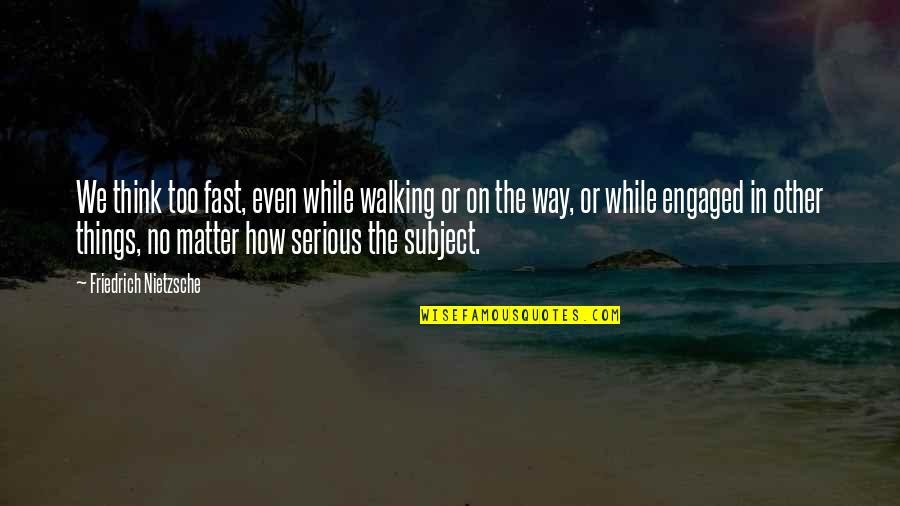 Subject Matter Quotes By Friedrich Nietzsche: We think too fast, even while walking or