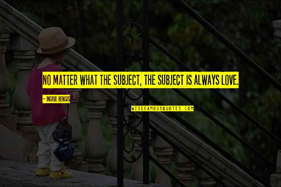 Subject Matter Quotes By Ingrid Bengis: No matter what the subject, the subject is