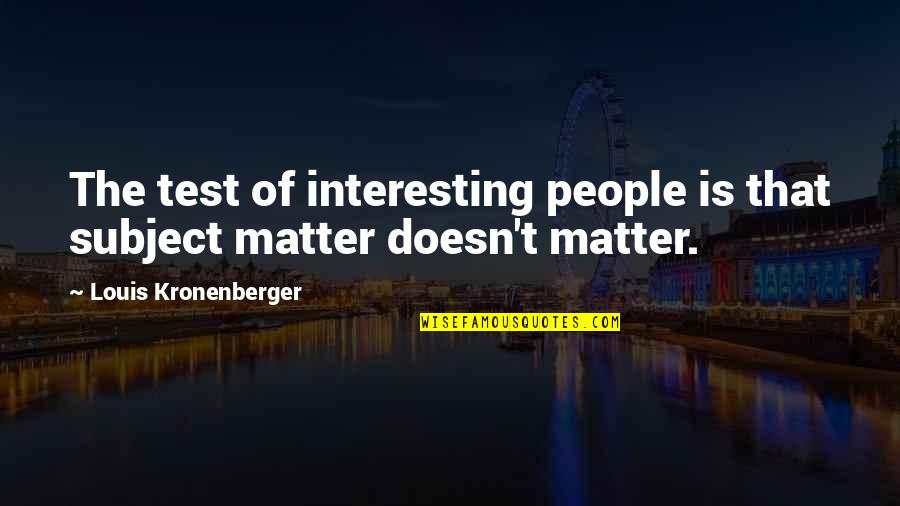 Subject Matter Quotes By Louis Kronenberger: The test of interesting people is that subject Subject Matter Quotes By Louis Kronenberger: The test of interesting people is that subject