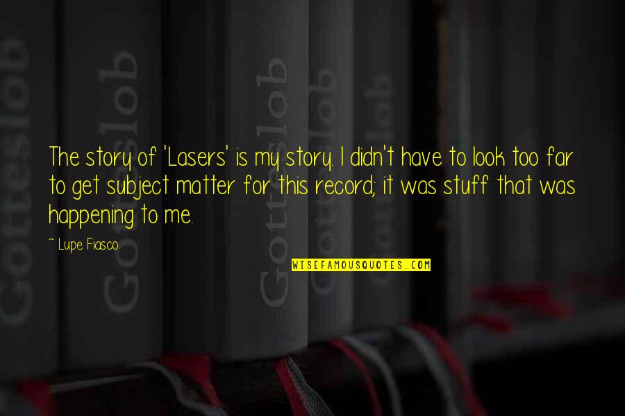 Subject Matter Quotes By Lupe Fiasco: The story of 'Lasers' is my story. I