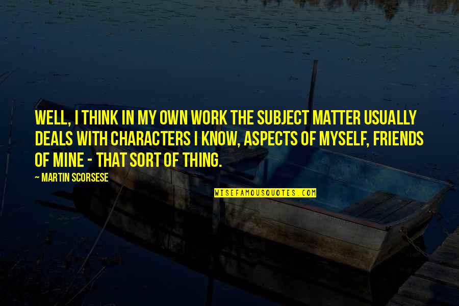 Subject Matter Quotes By Martin Scorsese: Well, I think in my own work the Subject Matter Quotes By Martin Scorsese: Well, I think in my own work the