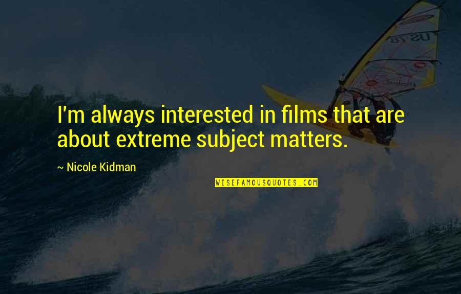 Subject Matter Quotes By Nicole Kidman: I'm always interested in films that are about