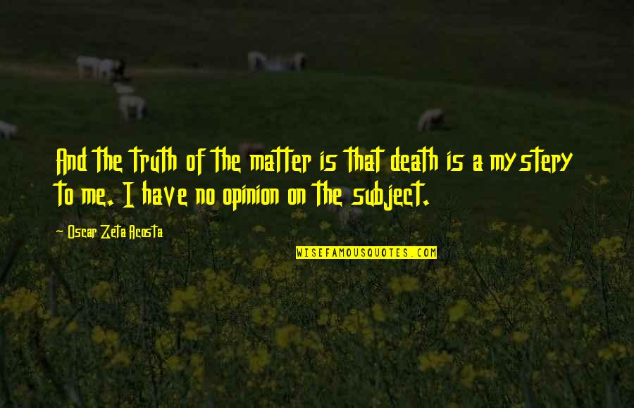 Subject Matter Quotes By Oscar Zeta Acosta: And the truth of the matter is that