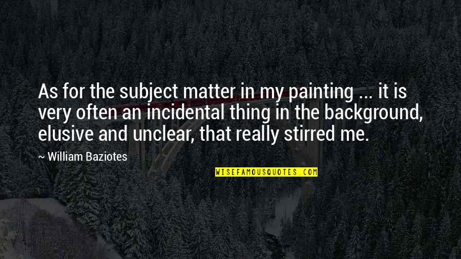 Subject Matter Quotes By William Baziotes: As for the subject matter in my painting Subject Matter Quotes By William Baziotes: As for the subject matter in my painting