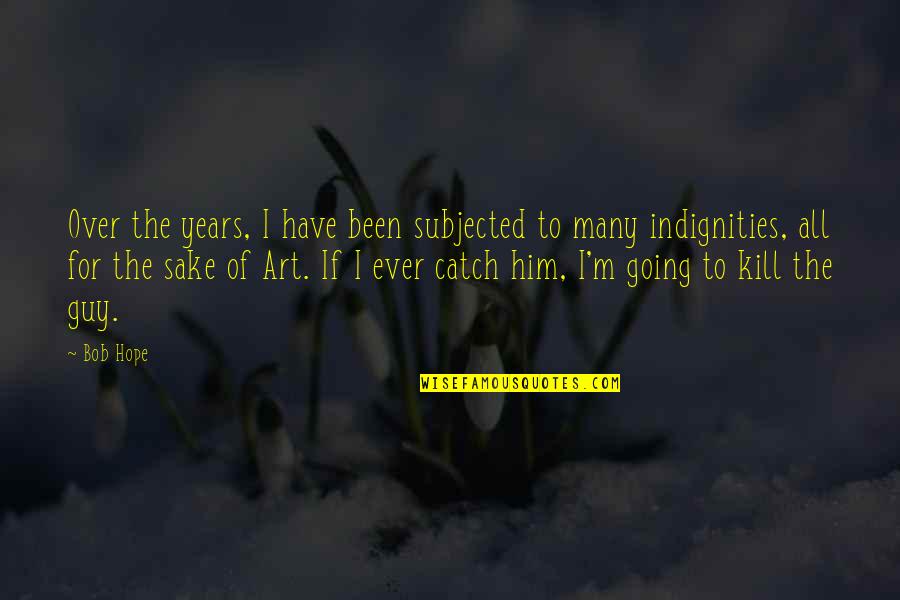 Subjected Quotes By Bob Hope: Over the years, I have been subjected to