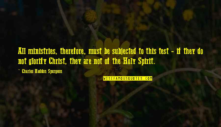 Subjected Quotes By Charles Haddon Spurgeon: All ministries, therefore, must be subjected to this