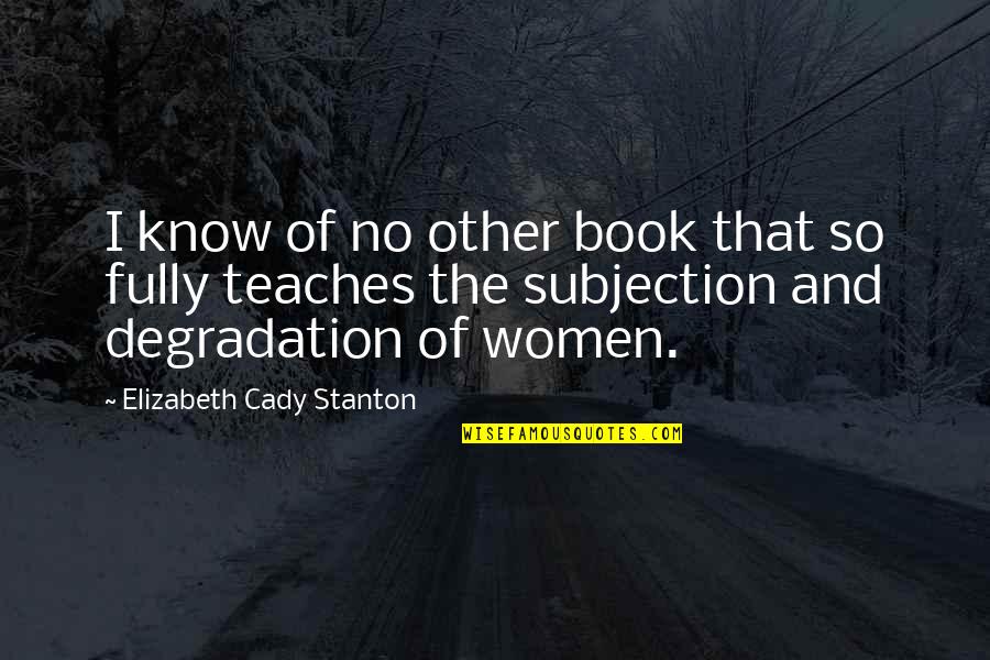 Subjection Quotes By Elizabeth Cady Stanton: I know of no other book that so