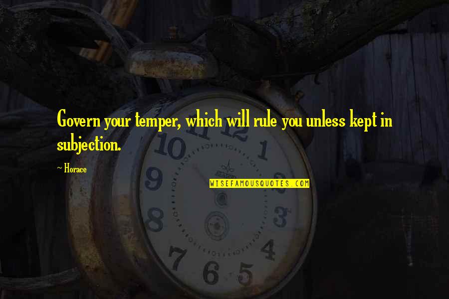Subjection Quotes By Horace: Govern your temper, which will rule you unless
