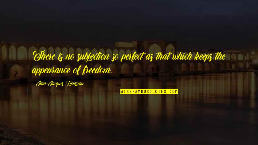 Subjection Quotes By Jean-Jacques Rousseau: There is no subjection so perfect as that