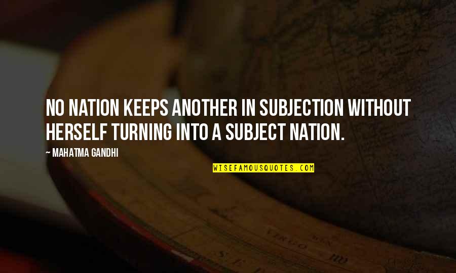 Subjection Quotes By Mahatma Gandhi: No nation keeps another in subjection without herself