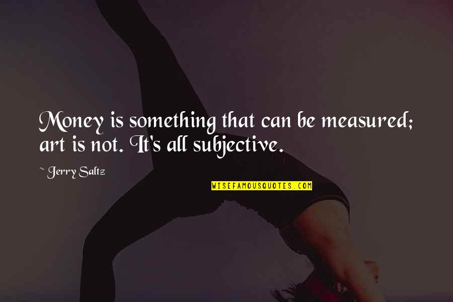 Subjective Art Quotes By Jerry Saltz: Money is something that can be measured; art