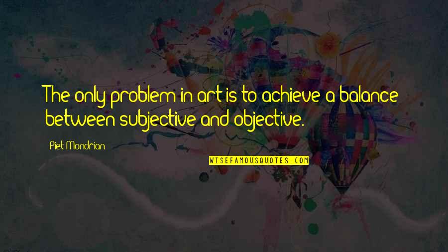 Subjective Art Quotes By Piet Mondrian: The only problem in art is to achieve
