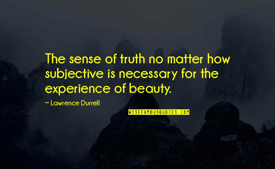 Subjective Beauty Quotes By Lawrence Durrell: The sense of truth no matter how subjective