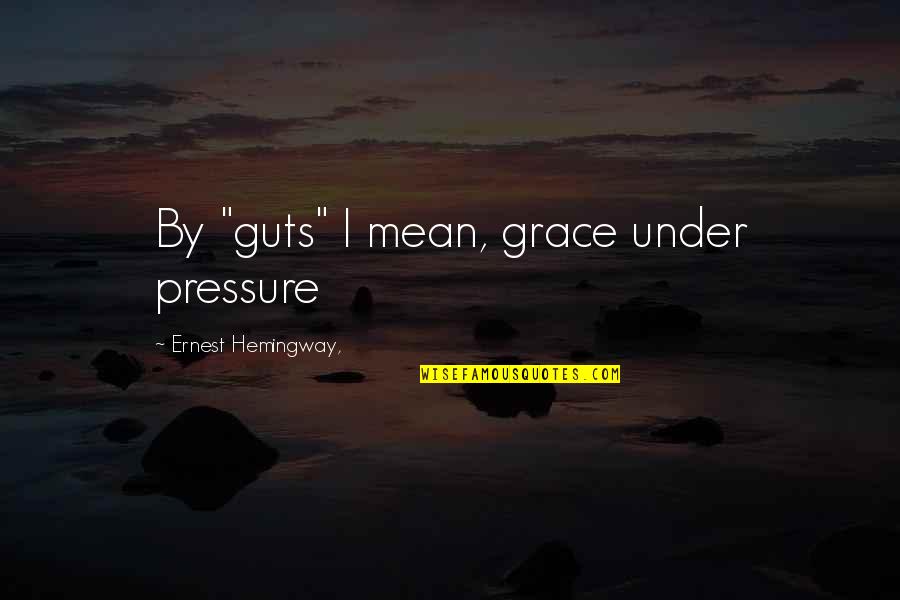 Subjective Morality Quotes By Ernest Hemingway,: By "guts" I mean, grace under pressure