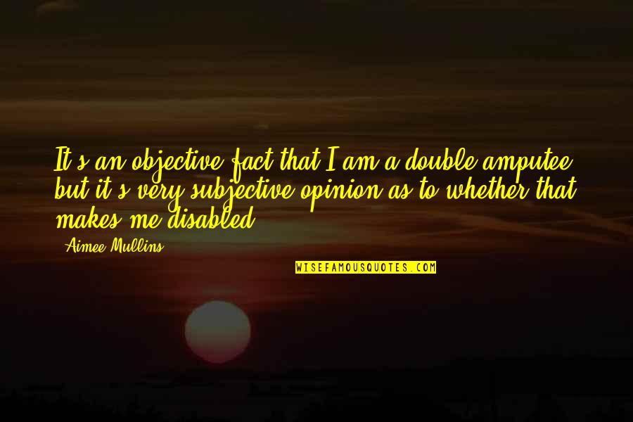 Subjective Quotes By Aimee Mullins: It's an objective fact that I am a