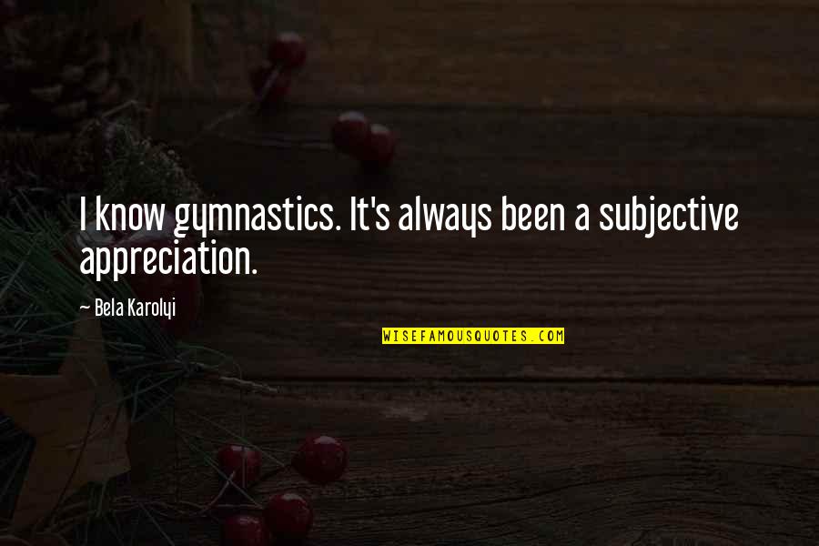 Subjective Quotes By Bela Karolyi: I know gymnastics. It's always been a subjective
