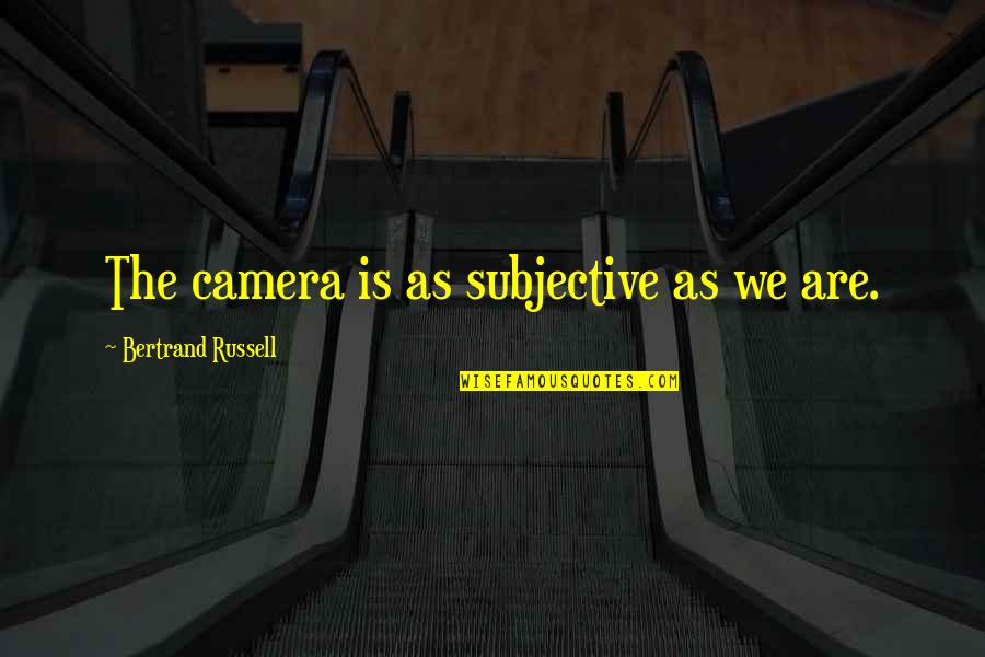 Subjective Quotes By Bertrand Russell: The camera is as subjective as we are.