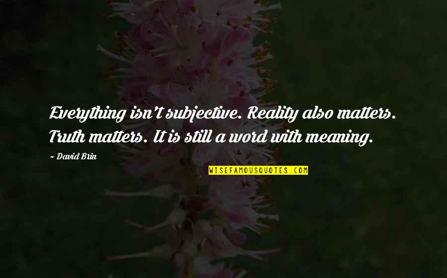 Subjective Quotes By David Brin: Everything isn't subjective. Reality also matters. Truth matters.