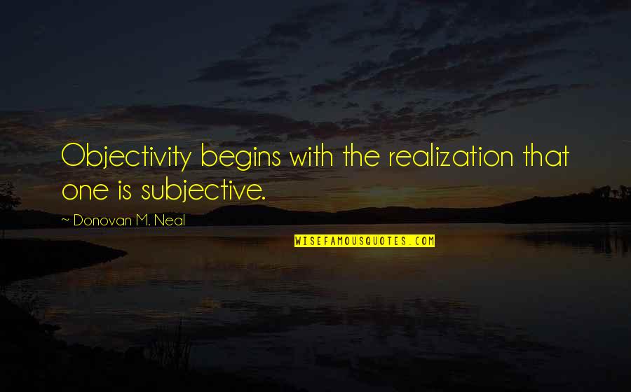 Subjective Quotes By Donovan M. Neal: Objectivity begins with the realization that one is