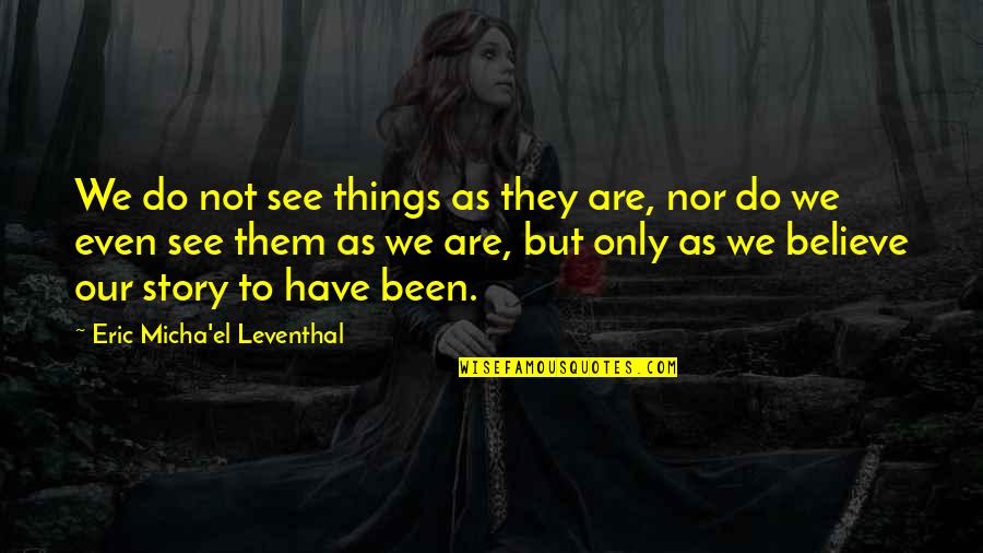 Subjective Quotes By Eric Micha'el Leventhal: We do not see things as they are,