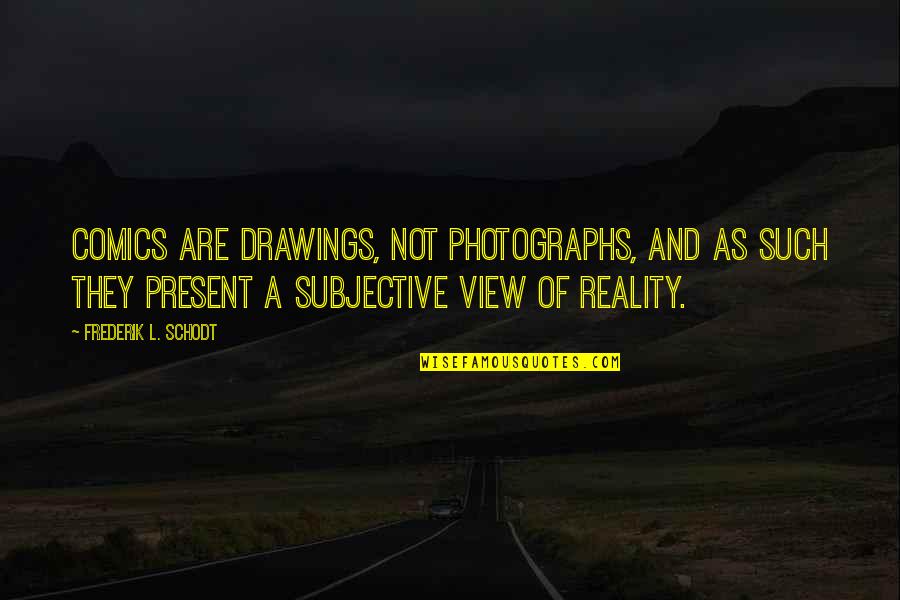 Subjective Quotes By Frederik L. Schodt: Comics are drawings, not photographs, and as such