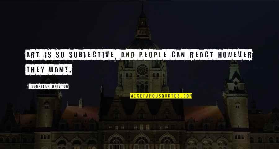 Subjective Quotes By Jennifer Aniston: Art is so subjective, and people can react