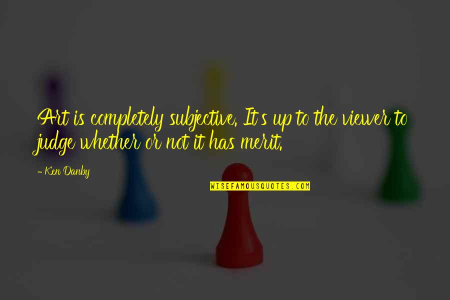 Subjective Quotes By Ken Danby: Art is completely subjective. It's up to the