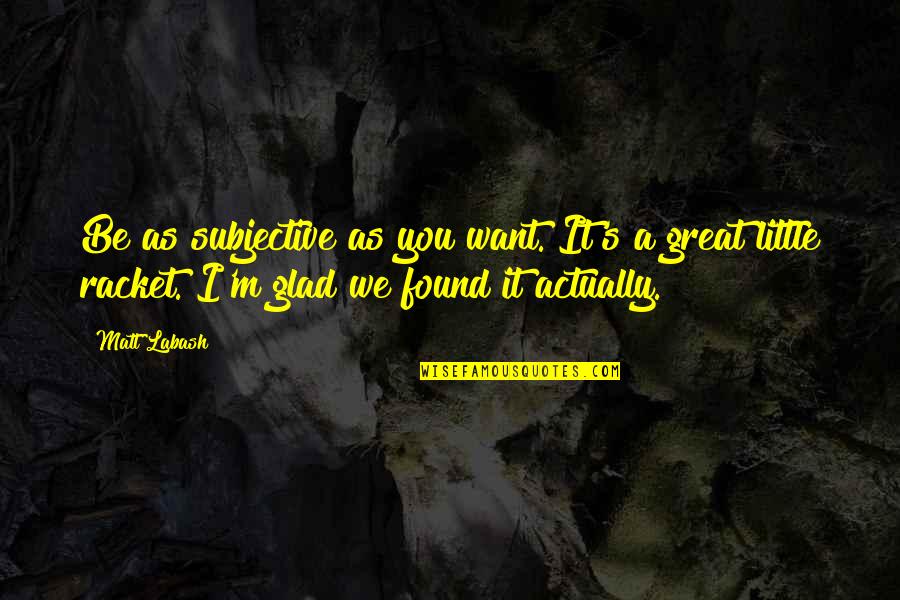 Subjective Quotes By Matt Labash: Be as subjective as you want. It's a