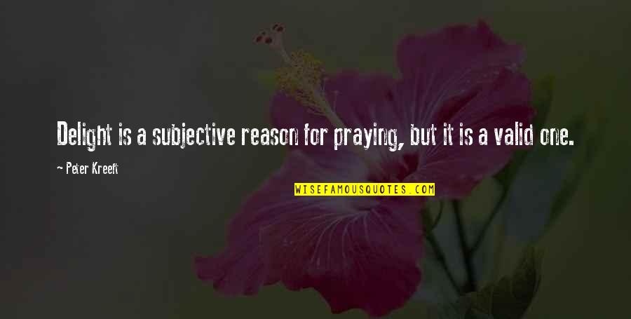 Subjective Quotes By Peter Kreeft: Delight is a subjective reason for praying, but