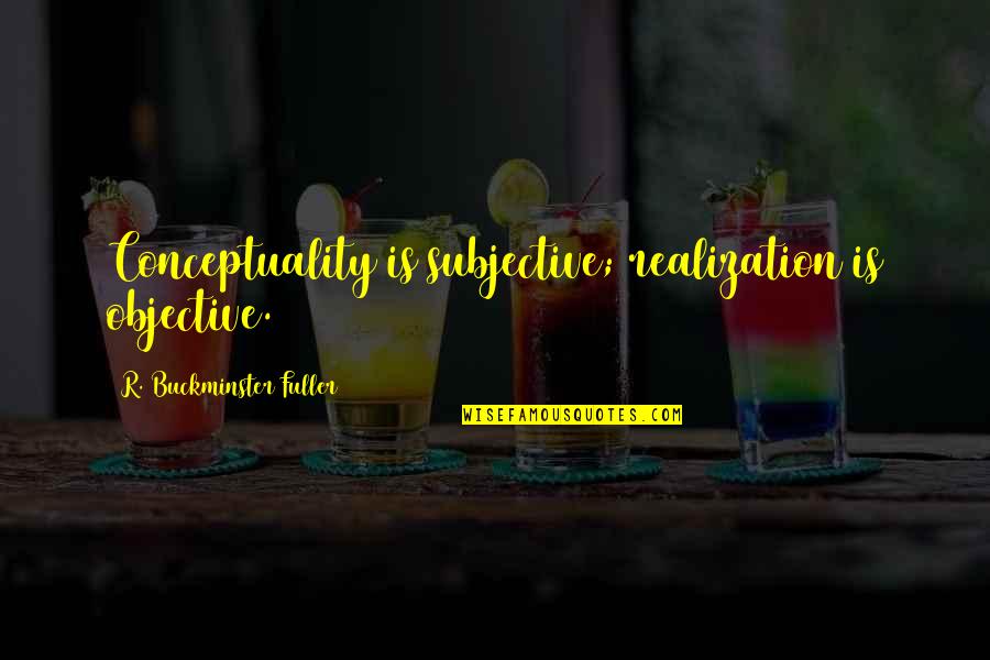 Subjective Quotes By R. Buckminster Fuller: Conceptuality is subjective; realization is objective.