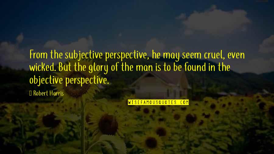 Subjective Quotes By Robert Harris: From the subjective perspective, he may seem cruel,