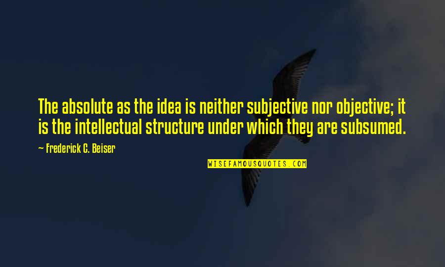 Subjective Vs Objective Quotes By Frederick C. Beiser: The absolute as the idea is neither subjective