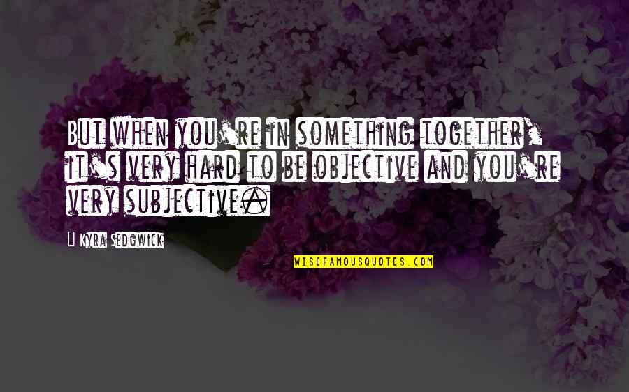Subjective Vs Objective Quotes By Kyra Sedgwick: But when you're in something together, it's very