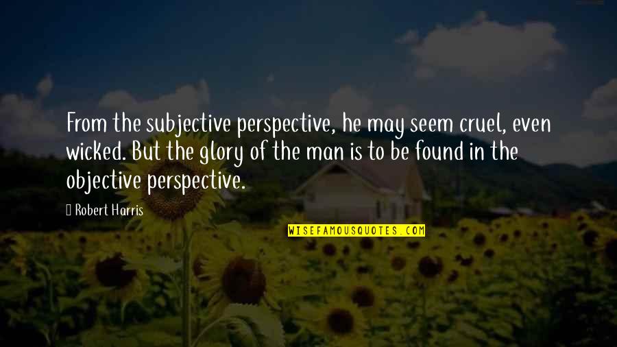 Subjective Vs Objective Quotes By Robert Harris: From the subjective perspective, he may seem cruel,