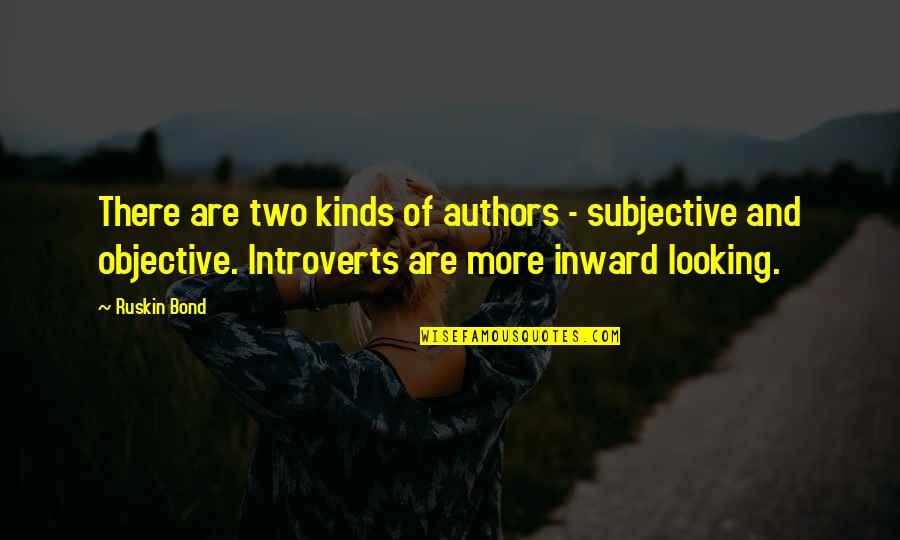 Subjective Vs Objective Quotes By Ruskin Bond: There are two kinds of authors - subjective