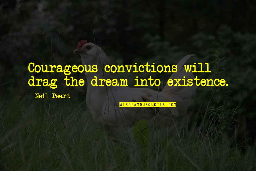 Subjectives Quotes By Neil Peart: Courageous convictions will drag the dream into existence.