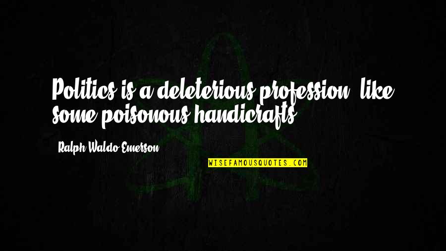 Subjectives Quotes By Ralph Waldo Emerson: Politics is a deleterious profession, like some poisonous