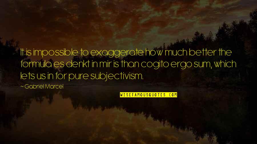 Subjectivism Quotes By Gabriel Marcel: It is impossible to exaggerate how much better