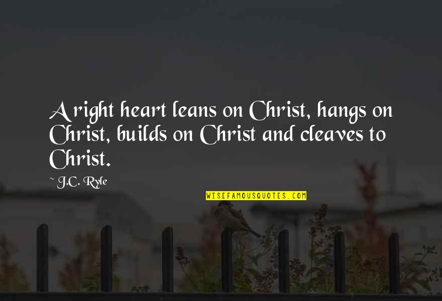 Subjectivism Quotes By J.C. Ryle: A right heart leans on Christ, hangs on
